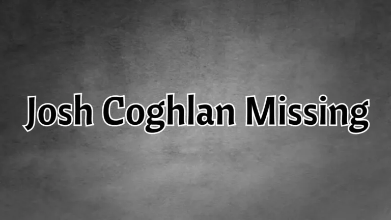  Josh Coghlan is Missing : What Happened to Josh Coghlan?